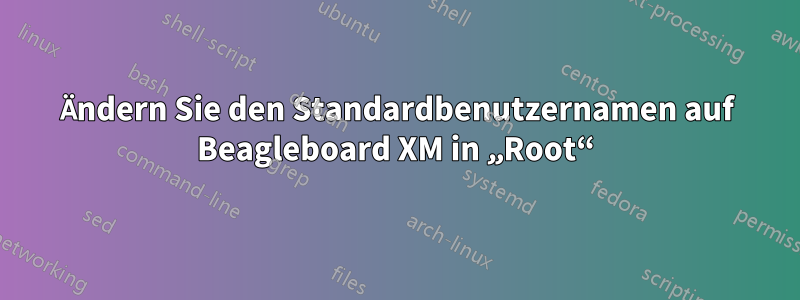 Ändern Sie den Standardbenutzernamen auf Beagleboard XM in „Root“