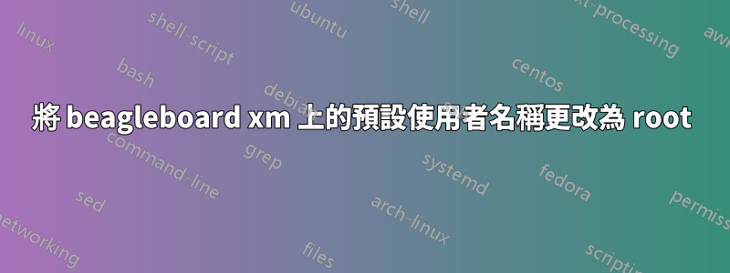 將 beagleboard xm 上的預設使用者名稱更改為 root