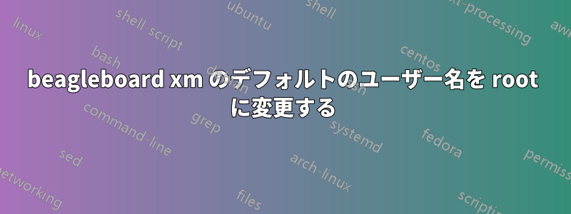 beagleboard xm のデフォルトのユーザー名を root に変更する