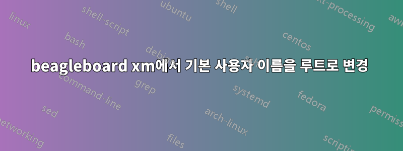 beagleboard xm에서 기본 사용자 이름을 루트로 변경