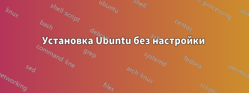 Установка Ubuntu без настройки