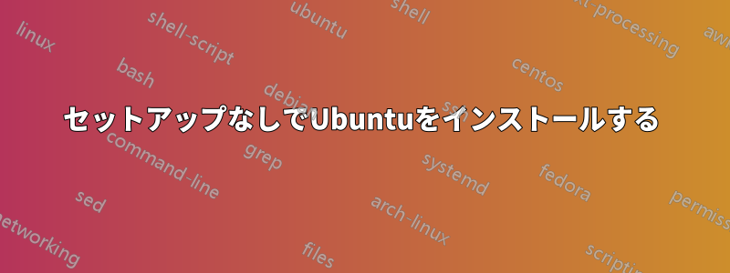 セットアップなしでUbuntuをインストールする