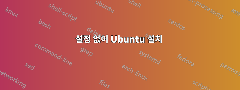 설정 없이 Ubuntu 설치
