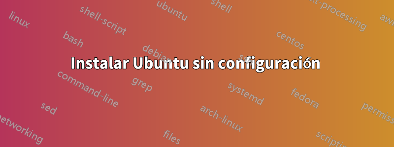 Instalar Ubuntu sin configuración