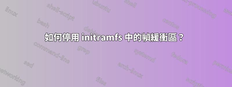 如何停用 initramfs 中的幀緩衝區？