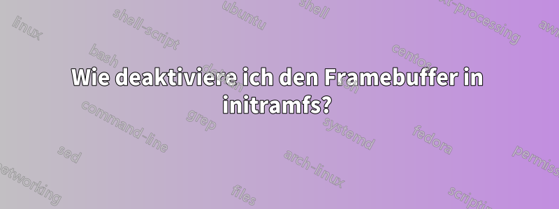 Wie deaktiviere ich den Framebuffer in initramfs?