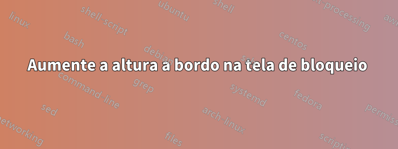 Aumente a altura a bordo na tela de bloqueio