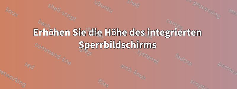 Erhöhen Sie die Höhe des integrierten Sperrbildschirms