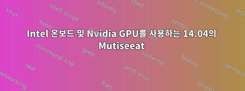 Intel 온보드 및 Nvidia GPU를 사용하는 14.04의 Mutiseeat