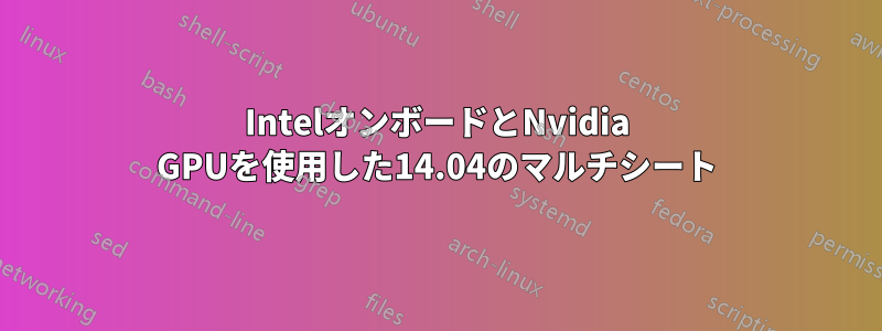 IntelオンボードとNvidia GPUを使用した14.04のマルチシート