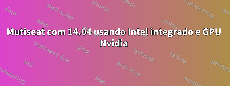 Mutiseat com 14.04 usando Intel integrado e GPU Nvidia