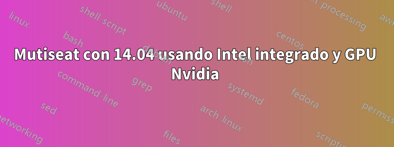 Mutiseat con 14.04 usando Intel integrado y GPU Nvidia