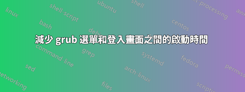 減少 grub 選單和登入畫面之間的啟動時間