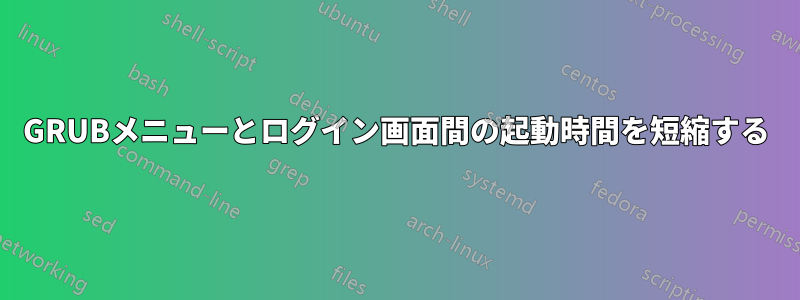 GRUBメニューとログイン画面間の起動時間を短縮する