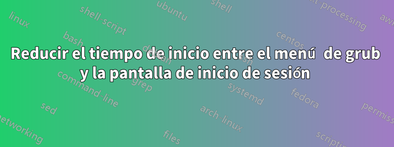 Reducir el tiempo de inicio entre el menú de grub y la pantalla de inicio de sesión