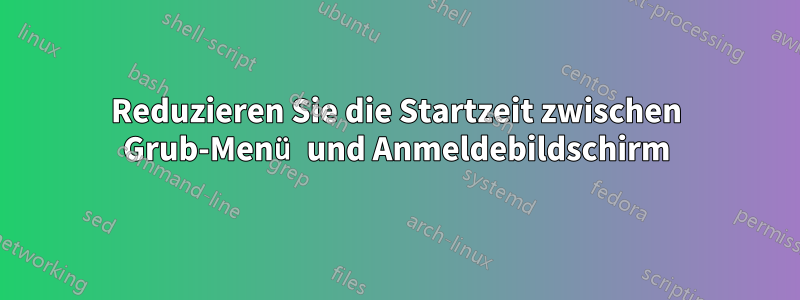 Reduzieren Sie die Startzeit zwischen Grub-Menü und Anmeldebildschirm