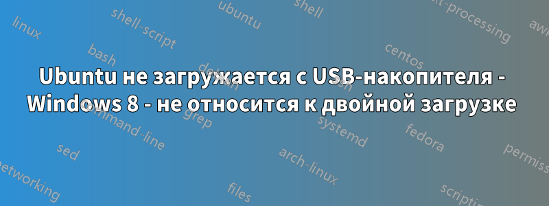 Ubuntu не загружается с USB-накопителя - Windows 8 - не относится к двойной загрузке