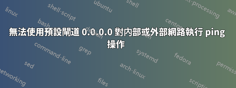 無法使用預設閘道 0.0.0.0 對內部或外部網路執行 ping 操作 
