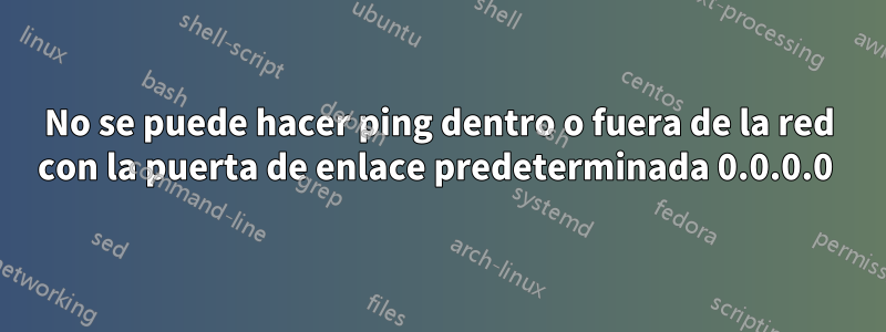No se puede hacer ping dentro o fuera de la red con la puerta de enlace predeterminada 0.0.0.0 