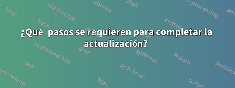 ¿Qué pasos se requieren para completar la actualización? 
