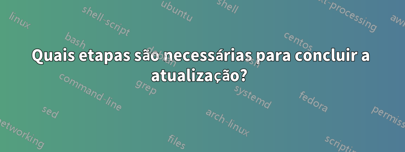 Quais etapas são necessárias para concluir a atualização? 