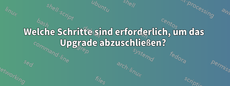 Welche Schritte sind erforderlich, um das Upgrade abzuschließen? 