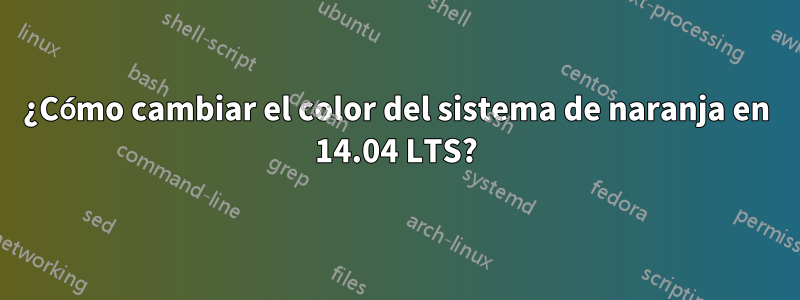 ¿Cómo cambiar el color del sistema de naranja en 14.04 LTS?