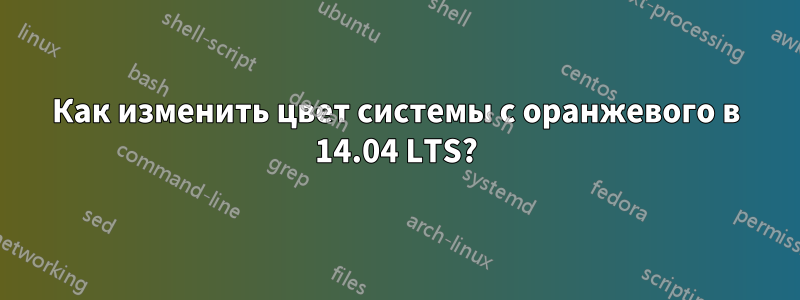Как изменить цвет системы с оранжевого в 14.04 LTS?