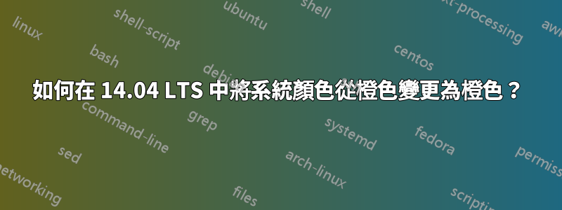 如何在 14.04 LTS 中將系統顏色從橙色變更為橙色？
