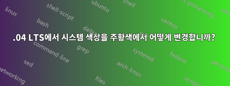 14.04 LTS에서 시스템 색상을 주황색에서 어떻게 변경합니까?