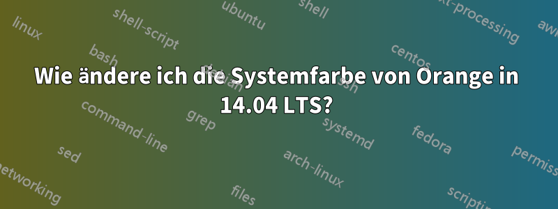 Wie ändere ich die Systemfarbe von Orange in 14.04 LTS?