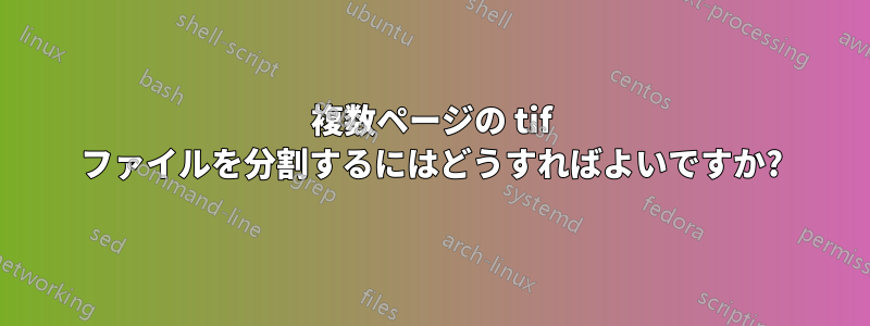 複数ページの tif ファイルを分割するにはどうすればよいですか?
