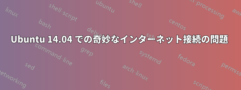 Ubuntu 14.04 での奇妙なインターネット接続の問題