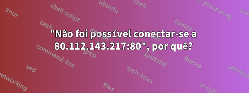 "Não foi possível conectar-se a 80.112.143.217:80", por quê?