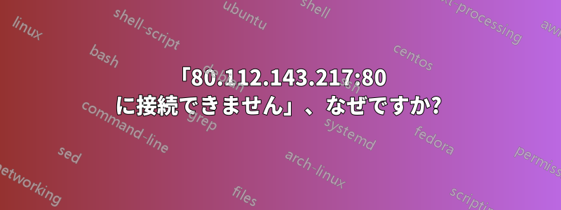 「80.112.143.217:80 に接続できません」、なぜですか?