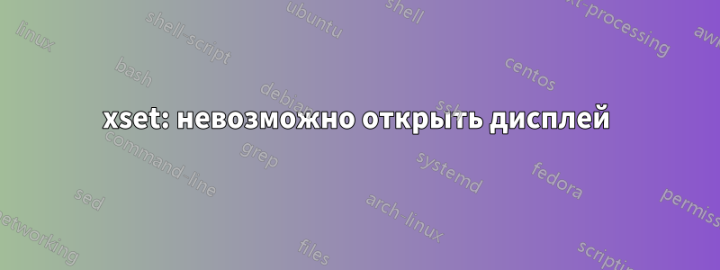 xset: невозможно открыть дисплей