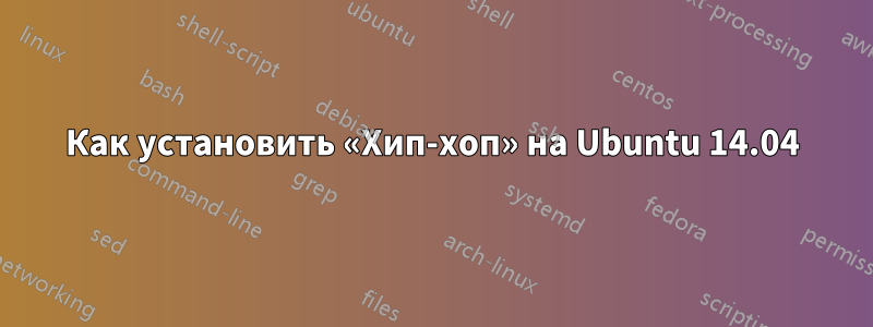 Как установить «Хип-хоп» на Ubuntu 14.04