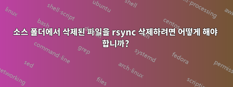 소스 폴더에서 삭제된 파일을 rsync 삭제하려면 어떻게 해야 합니까?