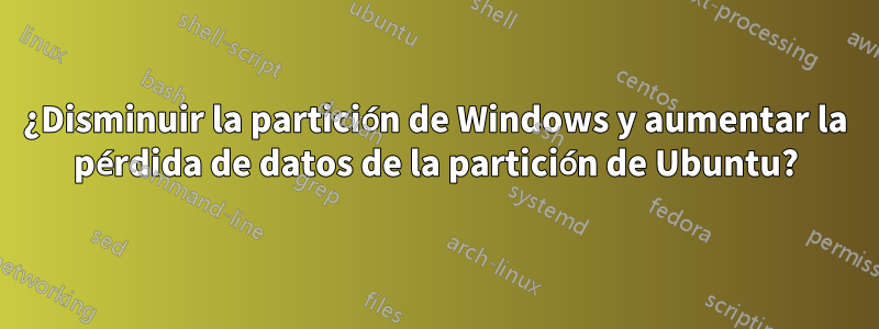 ¿Disminuir la partición de Windows y aumentar la pérdida de datos de la partición de Ubuntu?