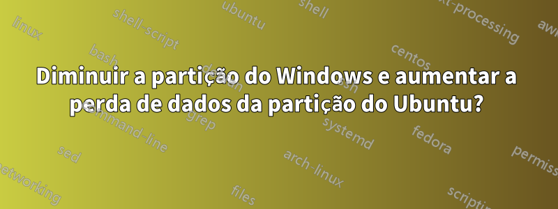 Diminuir a partição do Windows e aumentar a perda de dados da partição do Ubuntu?
