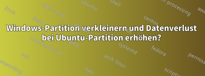 Windows-Partition verkleinern und Datenverlust bei Ubuntu-Partition erhöhen?