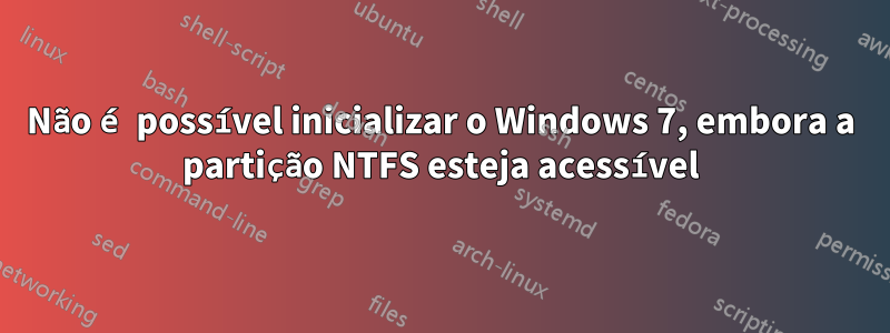 Não é possível inicializar o Windows 7, embora a partição NTFS esteja acessível