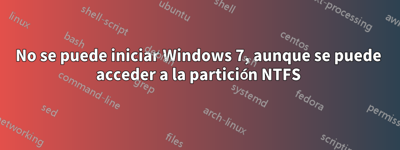 No se puede iniciar Windows 7, aunque se puede acceder a la partición NTFS