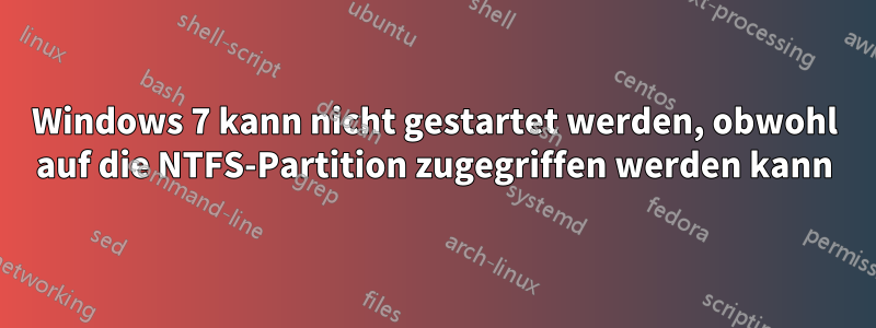 Windows 7 kann nicht gestartet werden, obwohl auf die NTFS-Partition zugegriffen werden kann