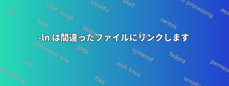 -ln は間違ったファイルにリンクします