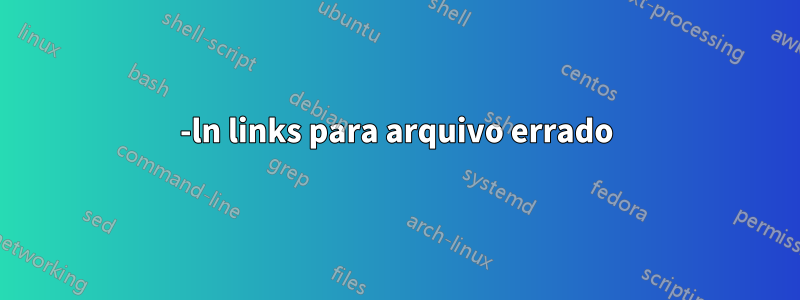 -ln links para arquivo errado