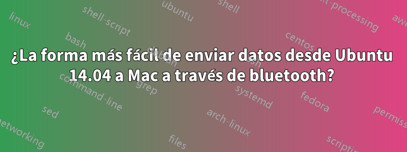 ¿La forma más fácil de enviar datos desde Ubuntu 14.04 a Mac a través de bluetooth?