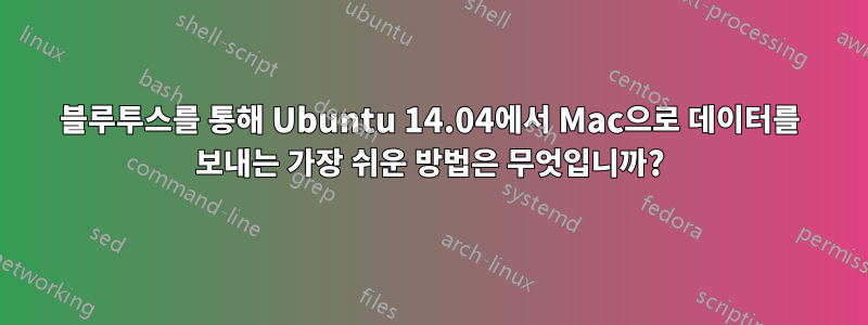 블루투스를 통해 Ubuntu 14.04에서 Mac으로 데이터를 보내는 가장 쉬운 방법은 무엇입니까?