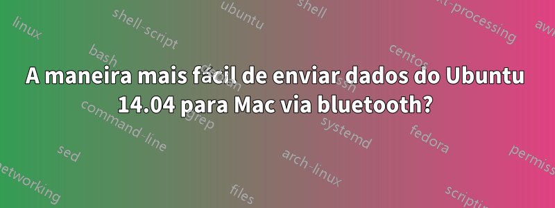 A maneira mais fácil de enviar dados do Ubuntu 14.04 para Mac via bluetooth?