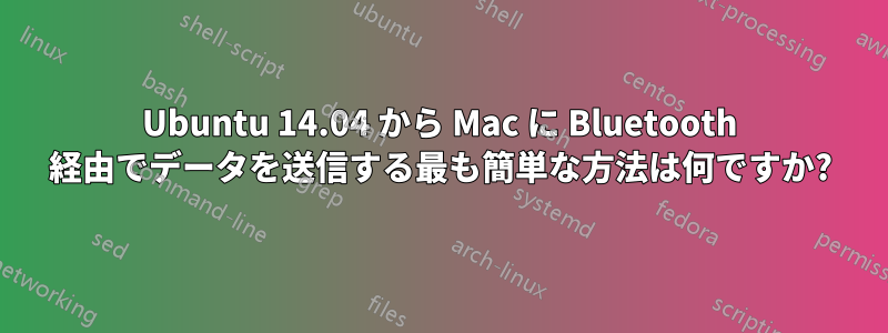 Ubuntu 14.04 から Mac に Bluetooth 経由でデータを送信する最も簡単な方法は何ですか?